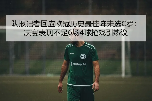 队报记者回应欧冠历史最佳阵未选C罗:决赛表现不足6场4球抢戏引热议